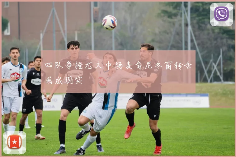 四队争抢尤文中场麦肯尼冬窗转会或成现实