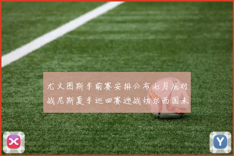 尤文图斯季前赛安排公布七月底对战尼斯夏季巡回赛迎战切尔西国米巴勒莫