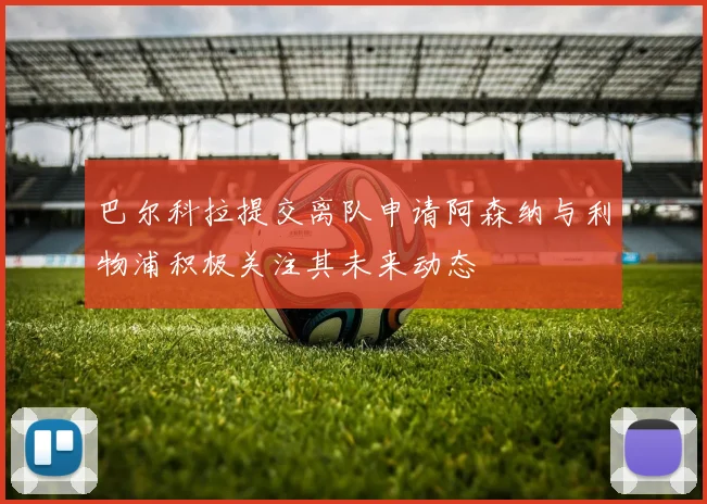 巴尔科拉提交离队申请阿森纳与利物浦积极关注其未来动态