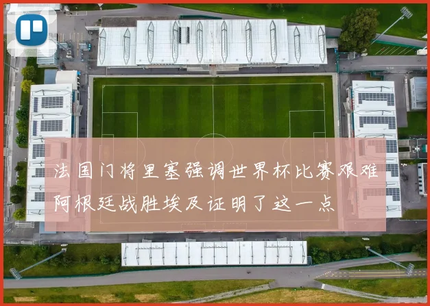 法国门将里塞强调世界杯比赛艰难阿根廷战胜埃及证明了这一点