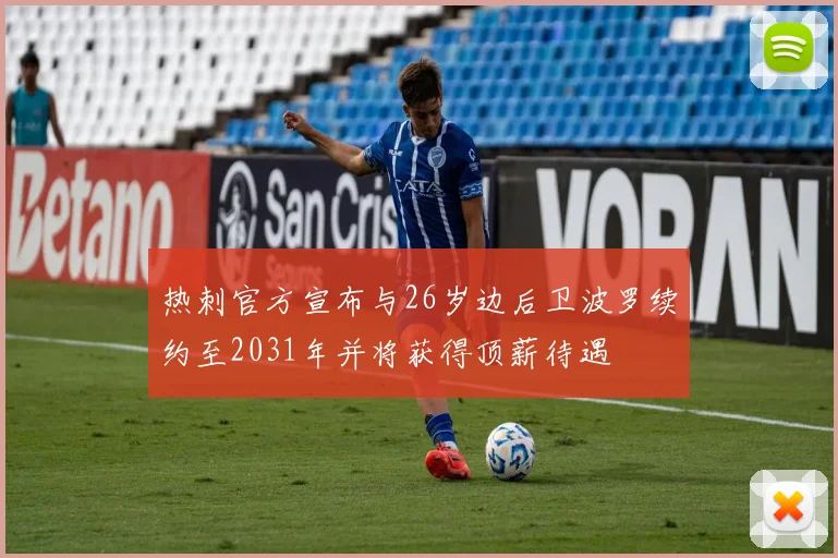 热刺官方宣布与26岁边后卫波罗续约至2031年并将获得顶薪待遇