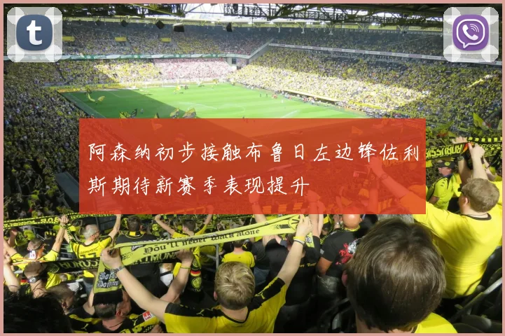 阿森纳初步接触布鲁日左边锋佐利斯期待新赛季表现提升