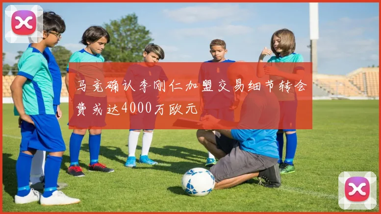 马竞确认李刚仁加盟交易细节转会费或达4000万欧元
